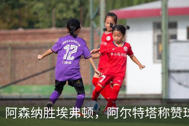阿森纳胜埃弗顿，阿尔特塔称赞球队韧性